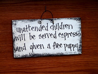 Unattended children will be served espresso and given a free puppy (sign in tony gift shop)