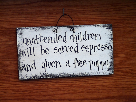 Unattended children will be served espresso and given a free puppy (sign in tony gift shop)